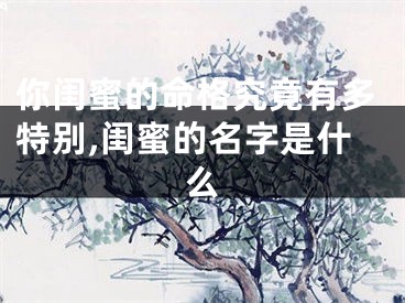 你闺蜜的命格究竟有多特别,闺蜜的名字是什么