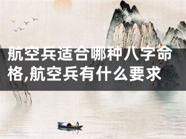 航空兵适合哪种八字命格,航空兵有什么要求