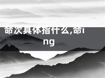 命次具体指什么,命ing