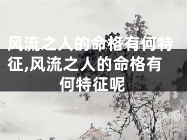 风流之人的命格有何特征,风流之人的命格有何特征呢