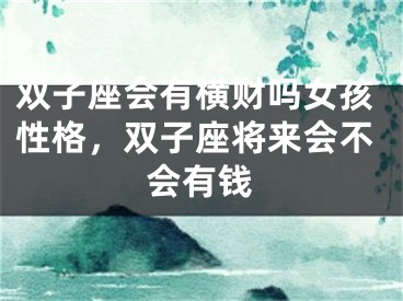 双子座会有横财吗女孩性格，双子座将来会不会有钱