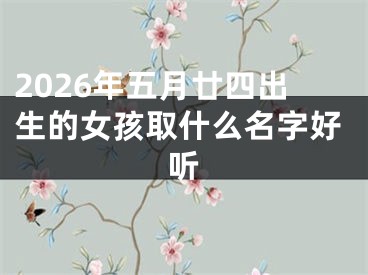 2026年五月廿四出生的女孩取什么名字好听