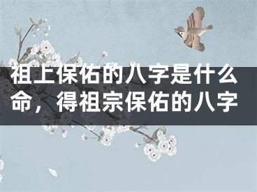 祖上保佑的八字是什么命，得祖宗保佑的八字