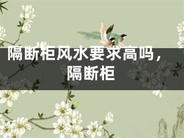 隔断柜风水要求高吗，隔断柜