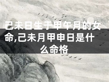 己未日生于甲午月的女命,己未月甲申日是什么命格