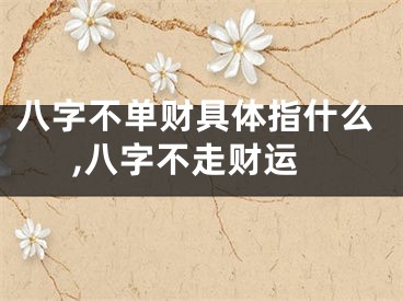 八字不单财具体指什么,八字不走财运