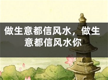 做生意都信风水，做生意都信风水你