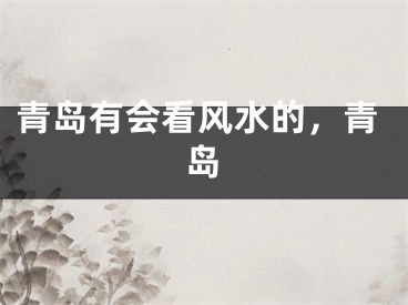 青岛有会看风水的，青岛