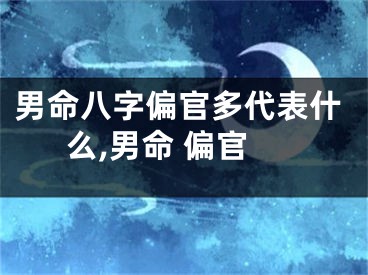 男命八字偏官多代表什么,男命 偏官