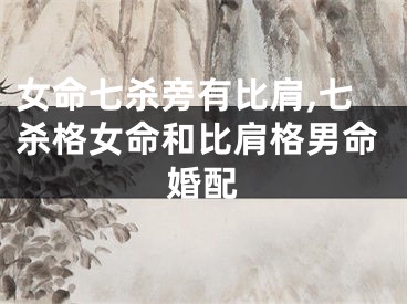 女命七杀旁有比肩,七杀格女命和比肩格男命婚配