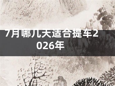 7月哪几天适合提车2026年