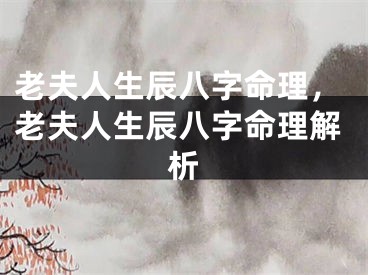 老夫人生辰八字命理，老夫人生辰八字命理解析