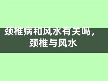颈椎病和风水有关吗，颈椎与风水