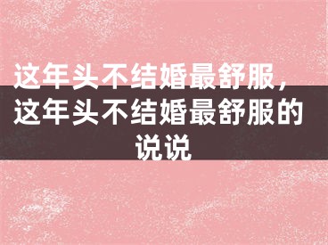 这年头不结婚最舒服，这年头不结婚最舒服的说说