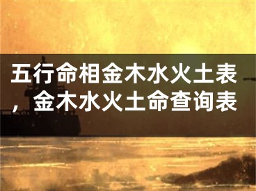 五行命相金木水火土表，金木水火土命查询表
