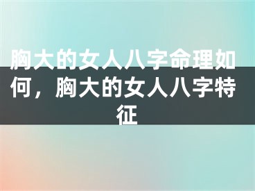 胸大的女人八字命理如何，胸大的女人八字特征