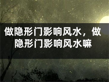 做隐形门影响风水，做隐形门影响风水嘛