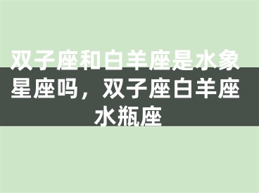 双子座和白羊座是水象星座吗，双子座白羊座水瓶座