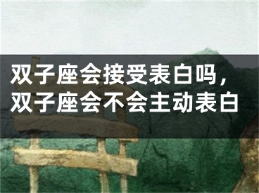 双子座会接受表白吗，双子座会不会主动表白