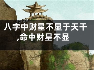 八字中财星不显于天干,命中财星不显