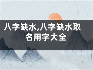 八字缺水,八字缺水取名用字大全