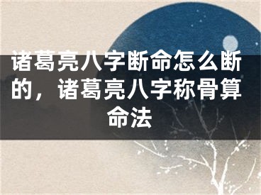 诸葛亮八字断命怎么断的，诸葛亮八字称骨算命法
