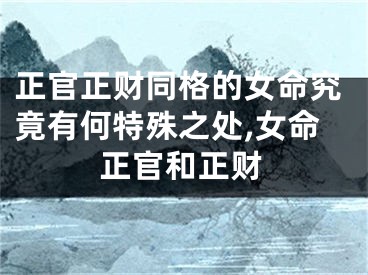 正官正财同格的女命究竟有何特殊之处,女命正官和正财