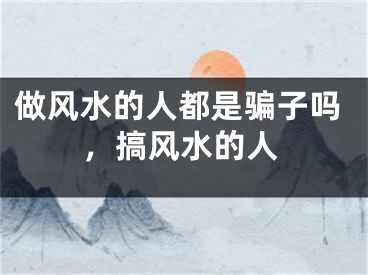做风水的人都是骗子吗，搞风水的人