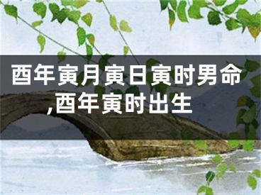 酉年寅月寅日寅时男命,酉年寅时出生