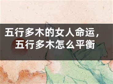 五行多木的女人命运，五行多木怎么平衡
