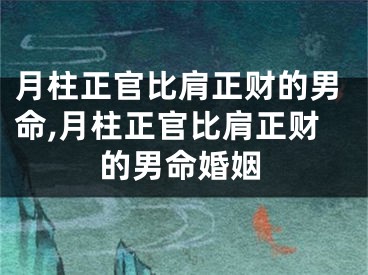 月柱正官比肩正财的男命,月柱正官比肩正财的男命婚姻