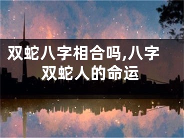 双蛇八字相合吗,八字双蛇人的命运