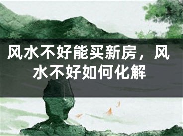 风水不好能买新房，风水不好如何化解