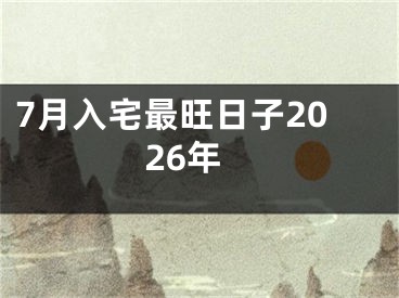 7月入宅最旺日子2026年