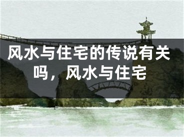 风水与住宅的传说有关吗，风水与住宅