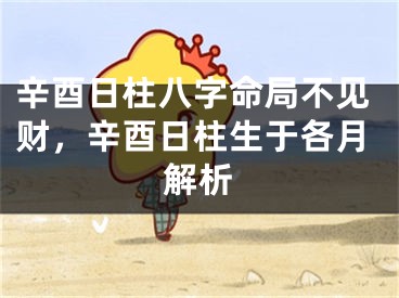 辛酉日柱八字命局不见财,辛酉日柱生于各月解析
