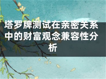 塔罗牌测试在亲密关系中的财富观念兼容性分析