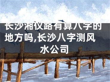 长沙湘仪路有算八字的地方吗,长沙八字测风水公司