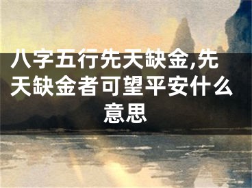 八字五行先天缺金,先天缺金者可望平安什么意思