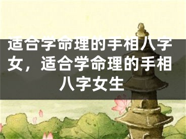 适合学命理的手相八字女,适合学命理的手相八字女生