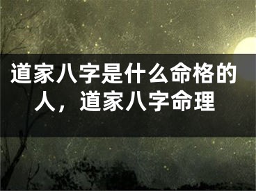 道家八字是什么命格的人，道家八字命理