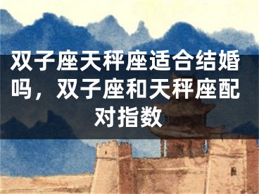 双子座天秤座适合结婚吗，双子座和天秤座配对指数