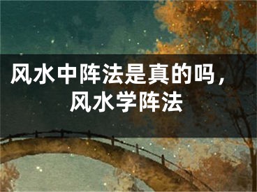 风水中阵法是真的吗，风水学阵法