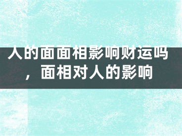 人的面面相影响财运吗，面相对人的影响