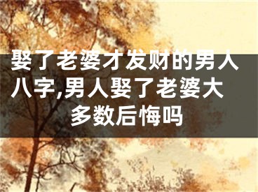 娶了老婆才发财的男人八字,男人娶了老婆大多数后悔吗