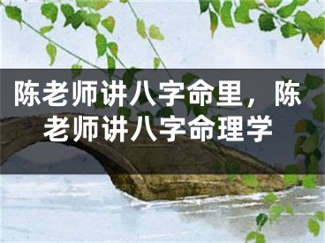 陈老师讲八字命里，陈老师讲八字命理学