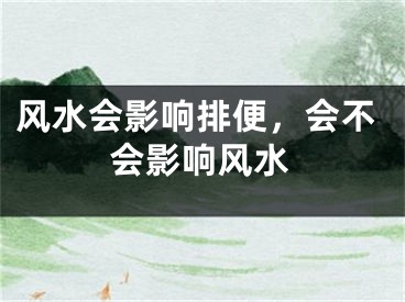 风水会影响排便，会不会影响风水