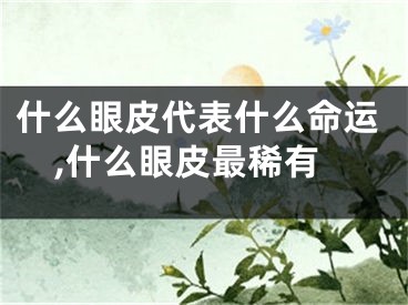 什么眼皮代表什么命运,什么眼皮最稀有