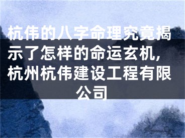 杭伟的八字命理究竟揭示了怎样的命运玄机,杭州杭伟建设工程有限公司