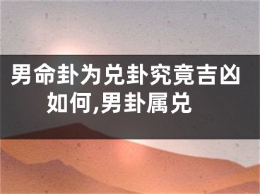 男命卦为兑卦究竟吉凶如何,男卦属兑